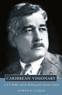 Caribbean Visionary: A. R. F. Webber and the Making of the Guyanese Nation